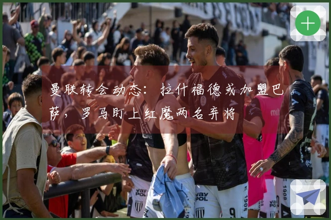 曼联转会动态：拉什福德或加盟巴萨，罗马盯上红魔两名弃将