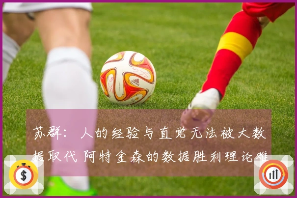 苏群：人的经验与直觉无法被大数据取代 阿特金森的数据胜利理论难以成立