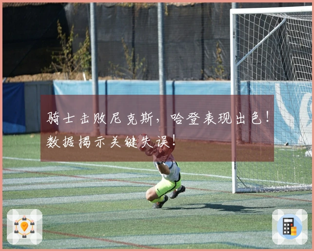 骑士击败尼克斯，哈登表现出色！数据揭示关键失误！