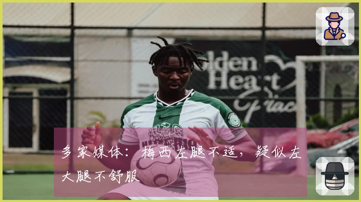 多家媒体：梅西左腿不适，疑似左大腿不舒服